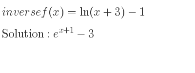 The inverse of f(x)=ln(x+3)-1 is e^{x+1}-3